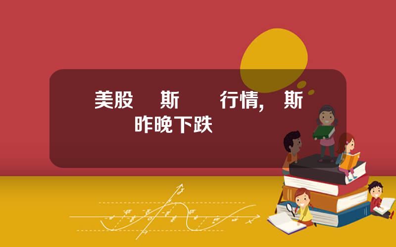 美股 納斯達尅行情,納斯達尅昨晚下跌